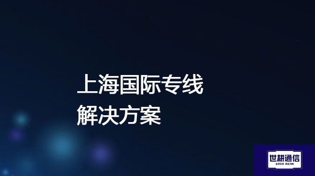 上海国际专线？？？解决方案//世耕通信全球IPLC服务商