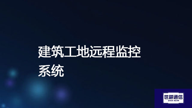 建筑工地远程监控系统？？？解决方案//世耕通信全球IPLC服务商