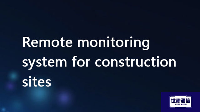 Remote monitoring system for construction sit//Global IPLC service provider of Shigeng Communication