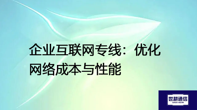 企业互联网专线：优化网络成本与性能？？？解决方案//世耕通信全球IPLC服务