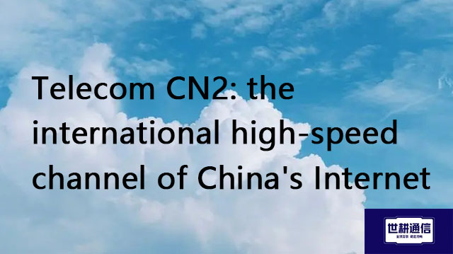 ​Telecom CN2: the international high-speed channel of China's Internet//Global IPLC service provider