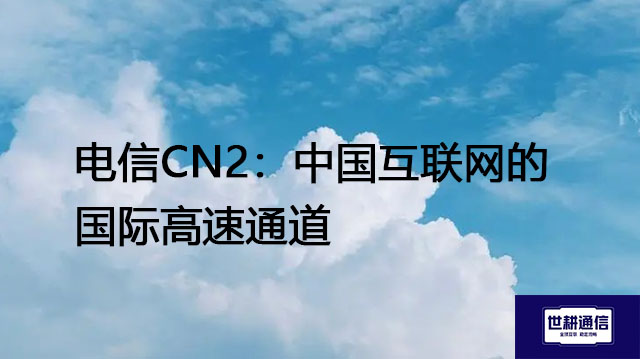 电信CN2：中国互联网的国际高速通道？？？解决方案//世耕通信全球IPLC服务商