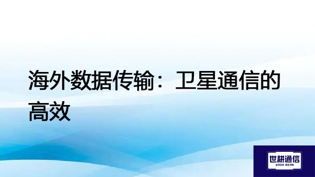 海外数据传输：卫星通信的高效？？？解决方案//世耕通信全球IPLC服务商