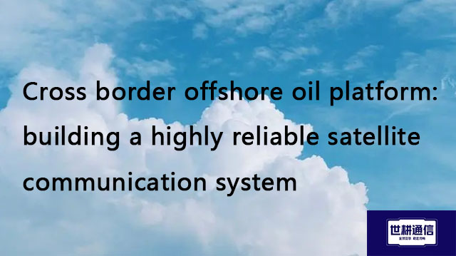 Cross border offshore oil platform: building a highly reliable satellite communication system​//Glob