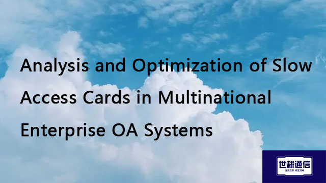 Analysis and Optimization of Slow Access Cards in Multinational Enterprise OA Systems//Global IPLC s