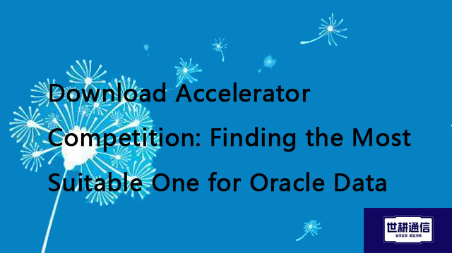 Download Accelerator Competition: Finding the Most Suitable One for Oracle Data??? Solution//Global 