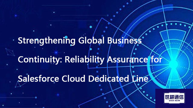 Reliability Assurance for Salesforce Cloud Dedicated Line??? Solution//Global IPLC service provider 
