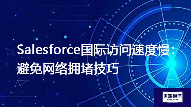 Salesforce国际访问速度慢：避免网络拥堵技巧？？？解决方案//世耕通信全球IPLC服务商