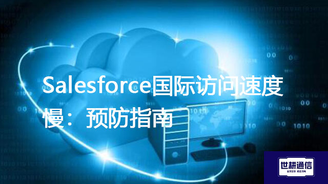 Salesforce国际访问速度慢：预防指南？？？解决方案//世耕通信全球IPLC服务商