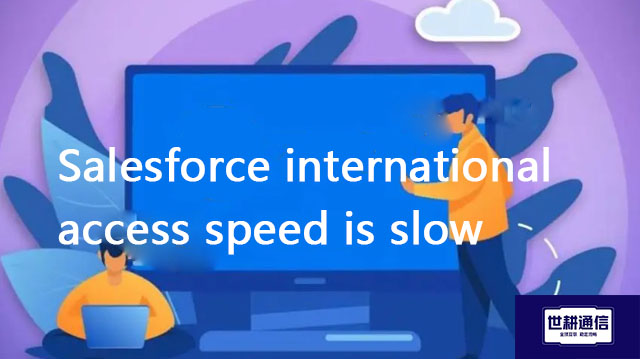 ​Salesforce international access speed is slow??? Solution//Global IPLC service provider of Shigeng 