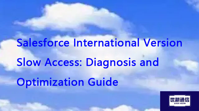 Salesforce International Version Slow Access: Diagnosis and Optimization Guide​??? Solution//Global 