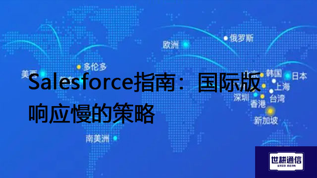 Salesforce入门指南：解决国际版响应慢的策略？？？解决方案//世耕通信全球IPLC服务商