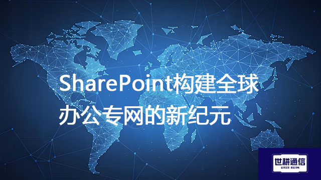 SharePoint构建全球办公专网的新纪元？？？解决方案//世耕通信全球IPLC服务商