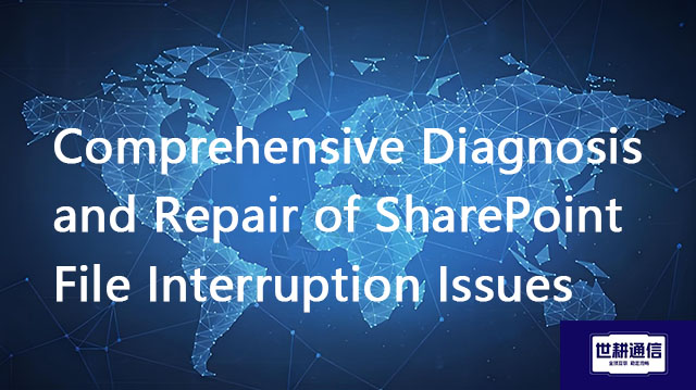 Comprehensive Diagnosis and Repair of SharePoint File Interruption Issues​??? Solution//Global IPLC 