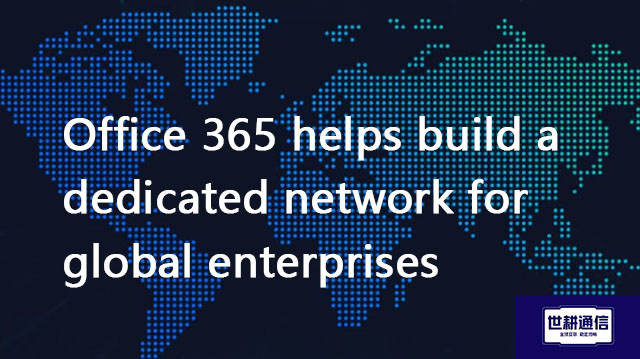 Office 365 helps build a dedicated network for global enterprises??? Solution//Global IPLC service p