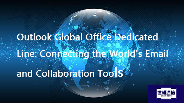 ​ Outlook Global Office Dedicated Line: Connecting the World's Email and Collaboration Tools??? Solu