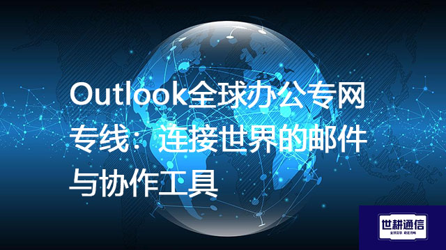 Outlook全球办公专网专线：连接世界的邮件与协作工具？？？解决方案//世耕通信全球IPLC服务商
