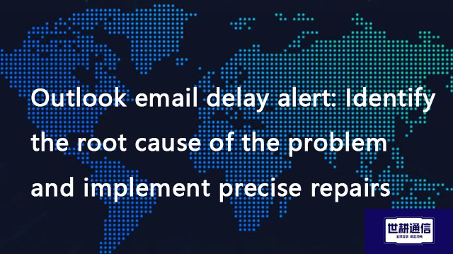  Outlook email delay alert: Identify the root cause of the problem and implement precise repairs​???