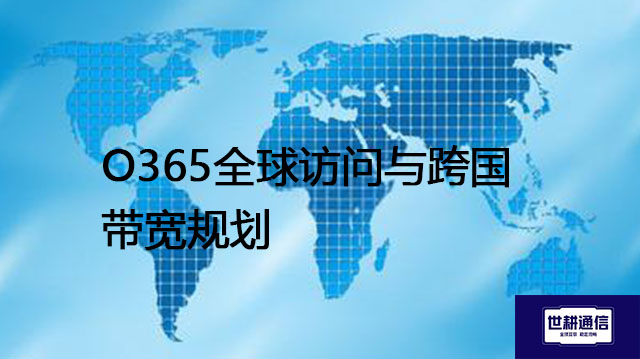 O365全球访问与跨国带宽规划？？？解决方案//世耕通信全球IPLC服务商
