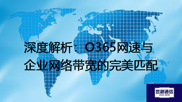 深度解析：O365网速与企业网络带宽的完美匹配​？？？解决方案//世耕通信全球IPLC服务商
