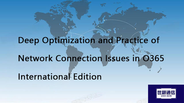 Deep Optimization and Practice of Network Connection Issues in O365 International Edition​??? Soluti