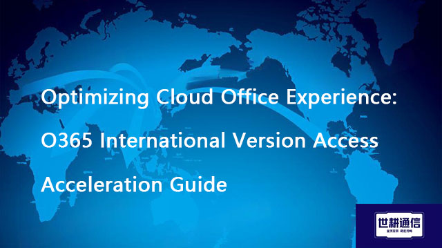 Optimizing Cloud Office Experience: O365 International Version Access Acceleration Guide??? Solution
