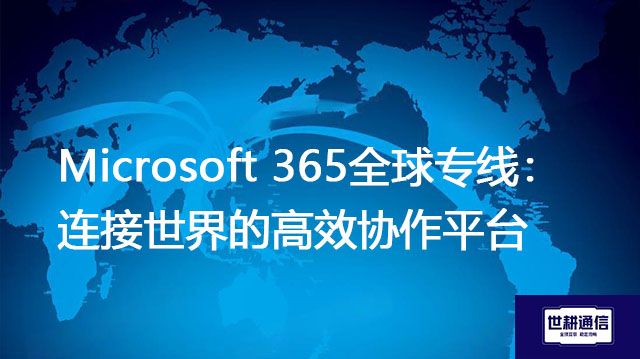 Microsoft 365全球专线：连接世界的高效协作平台？？？解决方案//世耕通信全球IPLC服务商