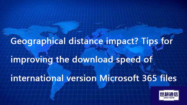 ​Tips for improving the download speed of international version Microsoft 365 files??? Solution//Glo