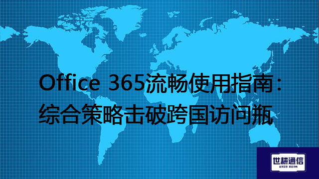 Office 365流畅使用指南：综合策略击破跨国访问瓶？？？解决方案//世耕通信全球IPLC服务商