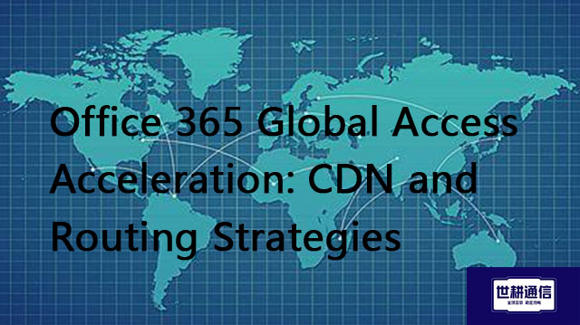 Office 365 Global Access Acceleration: CDN and Routing Strategies​??? Solution//Global IPLC service 