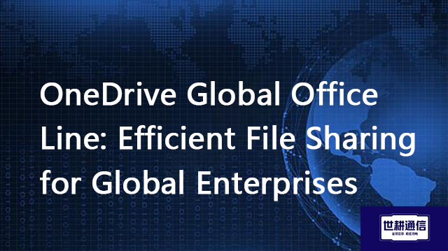 OneDrive Global Office Line: Efficient File Sharing for Global Enterprises??? Solution//Global IPLC 