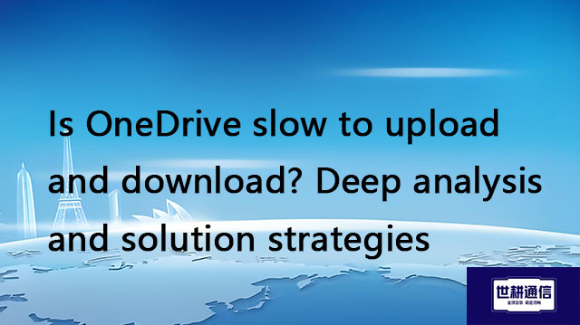   Is OneDrive slow to upload and download? Deep analysis and solution strategies??? Solution//Global