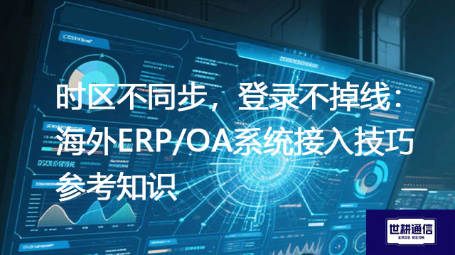 时区不同步，登录不掉线：海外ERP/OA系统接入技巧？？？解决方案//世耕通信全球IPLC服务商
