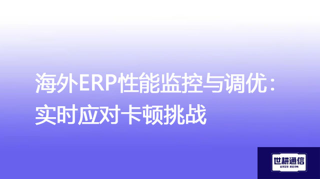 海外ERP性能监控与调优:实时应对卡顿挑战 .jpg 海外ERP性能监控与调优:实时应对卡顿挑战 .jpg