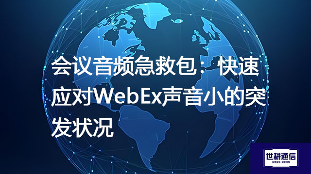 会议音频急救包：快速应对WebEx声音小的突发状况？？？解决方案//世耕通信全球IPLC服务商