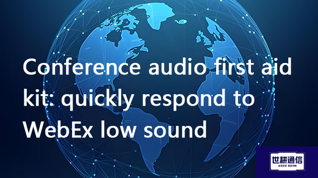 Conference audio first aid kit: quickly respond to WebEx low sound??? Solution//Global IPLC service 