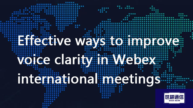 Effective ways to improve voice clarity in Webex international meetings??? Solution//Global IPLC ser