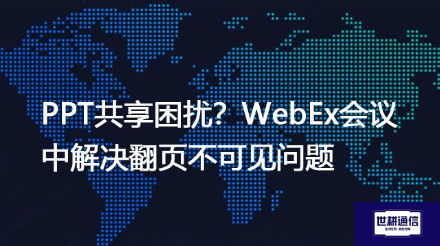 PPT共享困扰？WebEx会议中解决翻页不可见问题​？？？解决方案//世耕通信全球IPLC服务商
