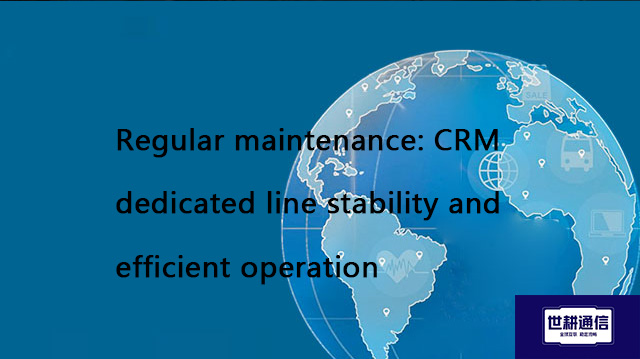 Regular maintenance: CRM dedicated line stability and efficient operation​??? Solution//Global IPLC 