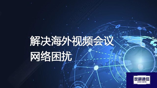 ​解决海外视频会议网络困扰？？？解决方案//世耕通信全球IPLC服务商