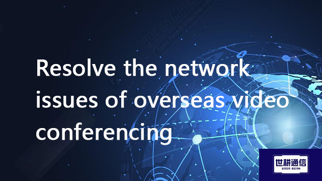 Resolve the network issues of overseas video conferencing​??? Solution//Global IPLC service provider
