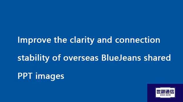 Improve the clarity and connection stability of overseas BlueJeans shared PPT images??? Solution//Gl