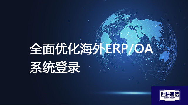 ​全面优化海外ERP/OA系统登录？？？解决方案//世耕通信全球IPLC服务商