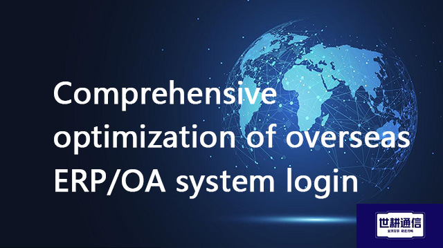 Comprehensive optimization of overseas ERP/OA system login??? Solution//Global IPLC service provider