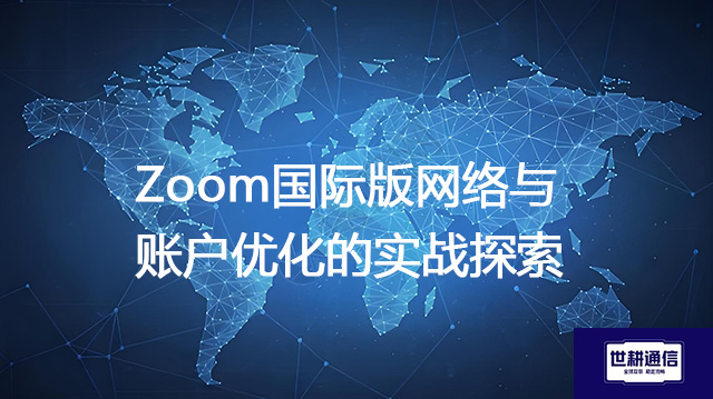 Zoom国际版网络与账户优化的实战探索？？？解决方案//世耕通信全球IPLC服务商