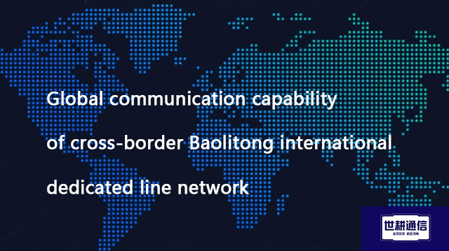 Global communication capability of cross-border Baolitong international dedicated line network??? So