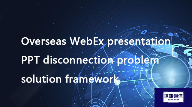Overseas WebEx presentation PPT disconnection problem solution framework??? Solution//Global IPLC se