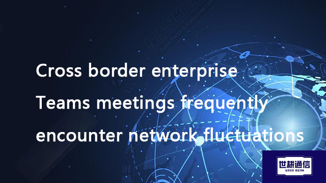 Cross border enterprise Teams meetings frequently encounter network fluctuations??? Solution//Global