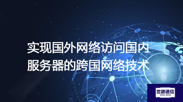  实现国外网络访问国内服务器的跨国网络技术？？？解决方案//世耕通信全球IPLC服务商