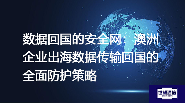 数据跨国出海企业回国传输？？？解决方案//世耕通信全球IPLC服务商